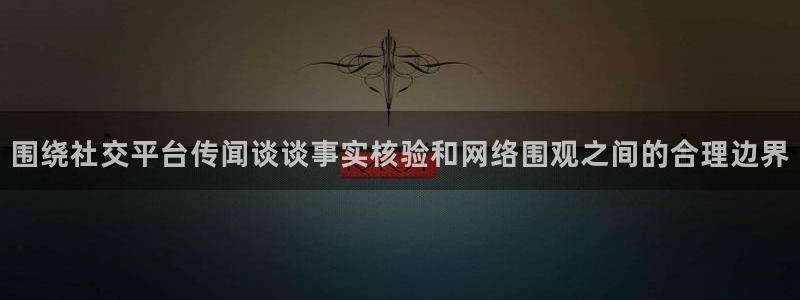 91吃瓜事件动态:围绕社交平台传闻谈谈事实核验和网络围观之间的合理边界