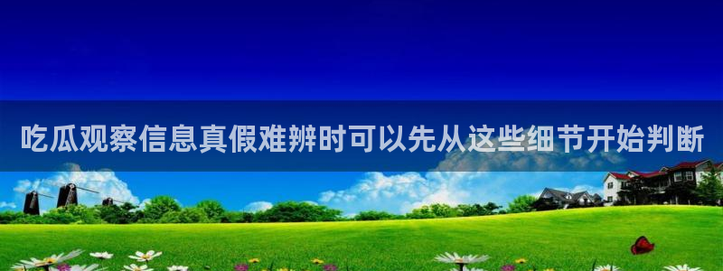 91吃瓜资讯榜：吃瓜观察信息真假难辨时可以先从这些细节开始判断