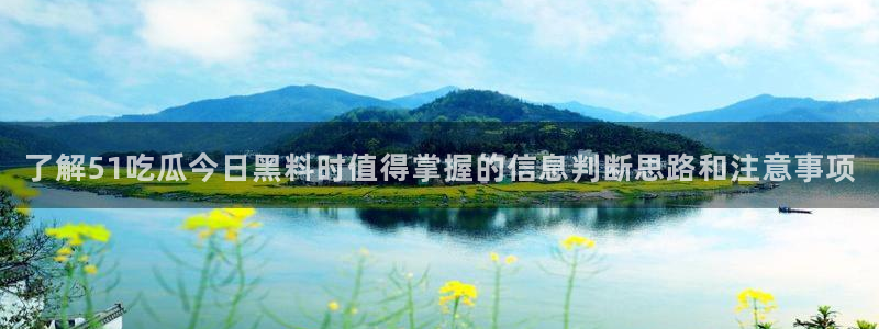 91吃瓜热点入口：了解51吃瓜今日黑料时值得掌握的信息判断思路和注意事项