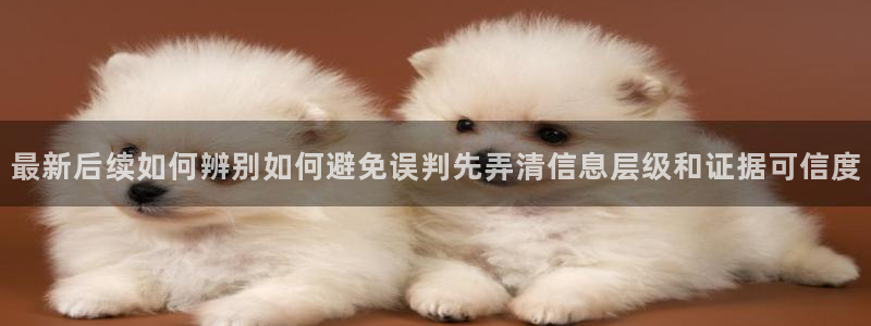 吃瓜最新入口：最新后续如何辨别如何避免误判先弄清信息层级和证据可信度