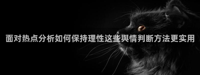 91吃瓜网站：面对热点分析如何保持理性这些舆情判断方法更实用