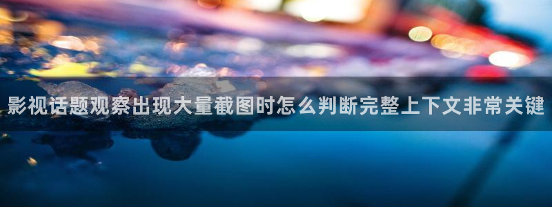 91吃瓜首页：影视话题观察出现大量截图时怎么判断完整上下文非常关键