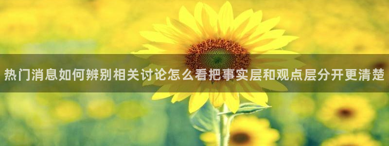 91吃瓜网络动态：热门消息如何辨别相关讨论怎么看把事实层和观点层分开更清楚
