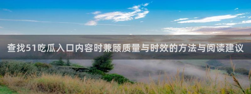 吃瓜网络热点:查找51吃瓜入口内容时兼顾质量与时效的方法与阅读建议