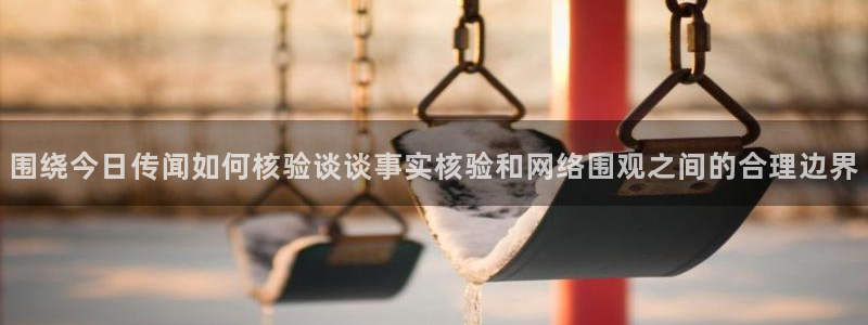 91吃瓜最新话题：围绕今日传闻如何核验谈谈事实核验和网络围观之间的合理边界