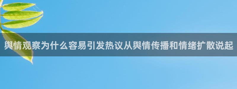 吃瓜最新网址入口：舆情观察为什么容易引发热议从舆情传播和情绪扩散说起