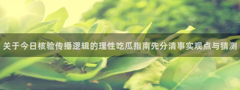 91吃瓜爆料大全：关于今日核验传播逻辑的理性吃瓜指南先分清事实观点与猜测