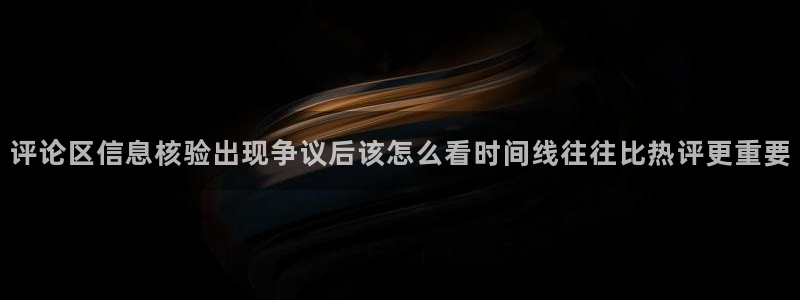 吃瓜每日资讯：评论区信息核验出现争议后该怎么看时间线往往比热评更重要