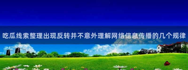 91吃瓜资讯搜索:吃瓜线索整理出现反转并不意外理解网络信息传播的几个规律
